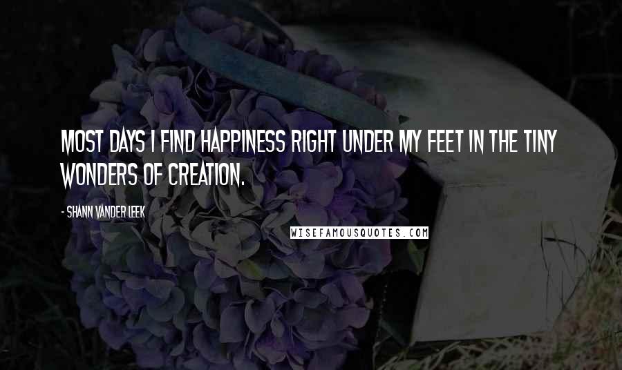Shann Vander Leek quotes: Most days I find happiness right under my feet in the tiny wonders of creation.