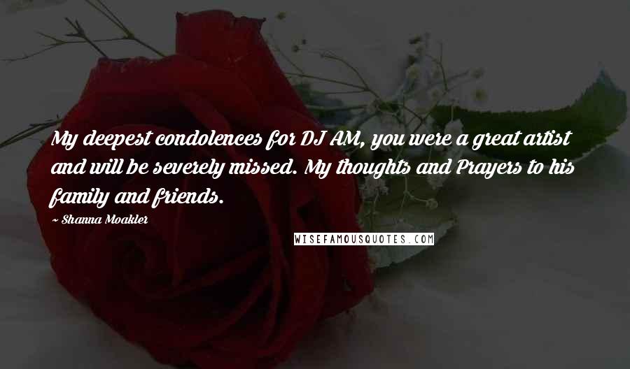 Shanna Moakler quotes: My deepest condolences for DJ AM, you were a great artist and will be severely missed. My thoughts and Prayers to his family and friends. Shanna Moakler quotes: My deepest condolences for DJ AM, you were a great artist and will be severely missed. My thoughts and Prayers to his family and friends.