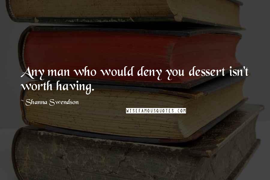 Shanna Swendson quotes: Any man who would deny you dessert isn't worth having.