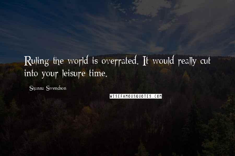 Shanna Swendson quotes: Ruling the world is overrated. It would really cut into your leisure time.