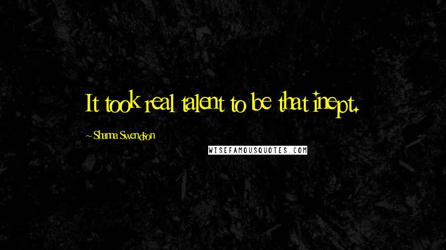 Shanna Swendson quotes: It took real talent to be that inept.