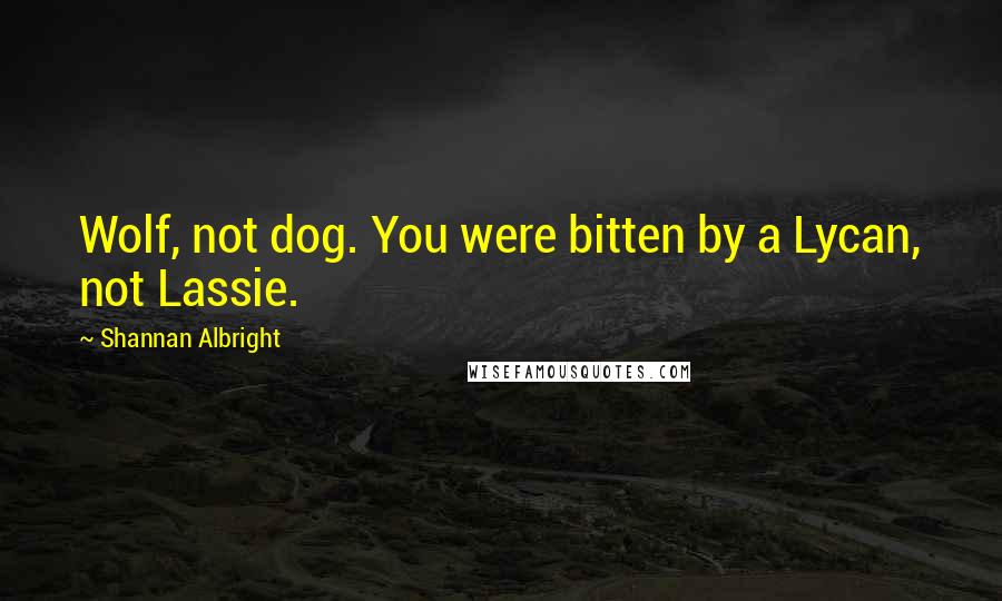Shannan Albright quotes: Wolf, not dog. You were bitten by a Lycan, not Lassie.