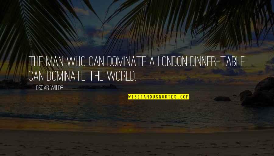 Shannan Ponton Quotes By Oscar Wilde: The man who can dominate a London dinner-table