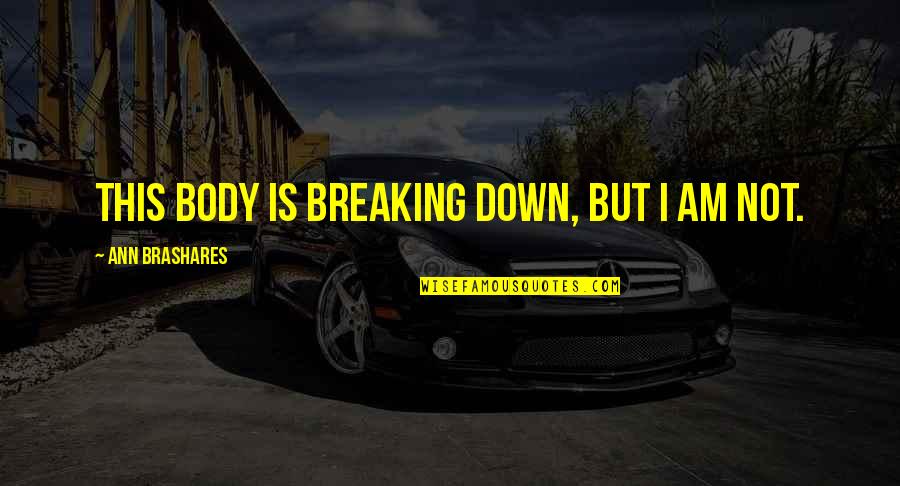 Shannel Jones Quotes By Ann Brashares: This body is breaking down, but I am Shannel Jones Quotes By Ann Brashares: This body is breaking down, but I am