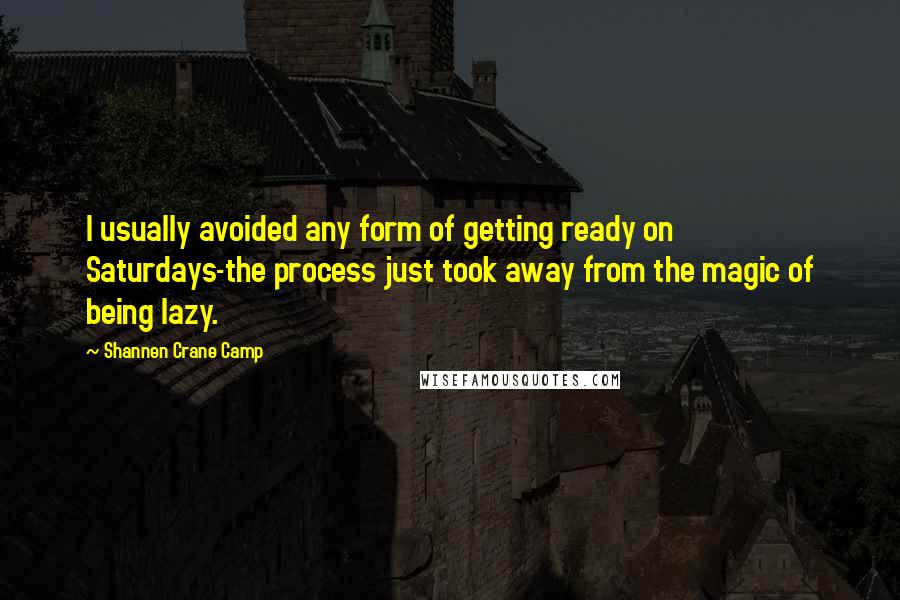 Shannen Crane Camp quotes: I usually avoided any form of getting ready on Saturdays-the process just took away from the magic of being lazy.