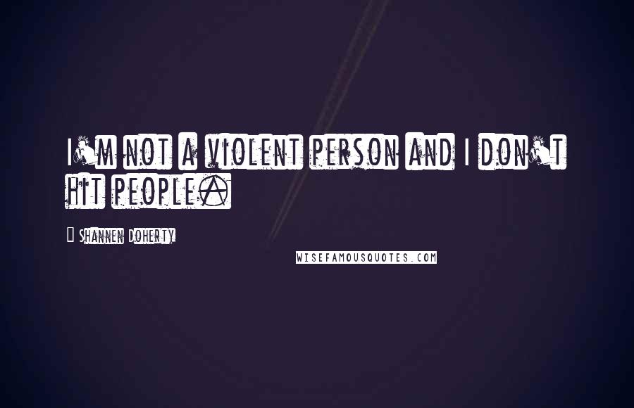 Shannen Doherty quotes: I'm not a violent person and I don't hit people. Shannen Doherty quotes: I'm not a violent person and I don't hit people.
