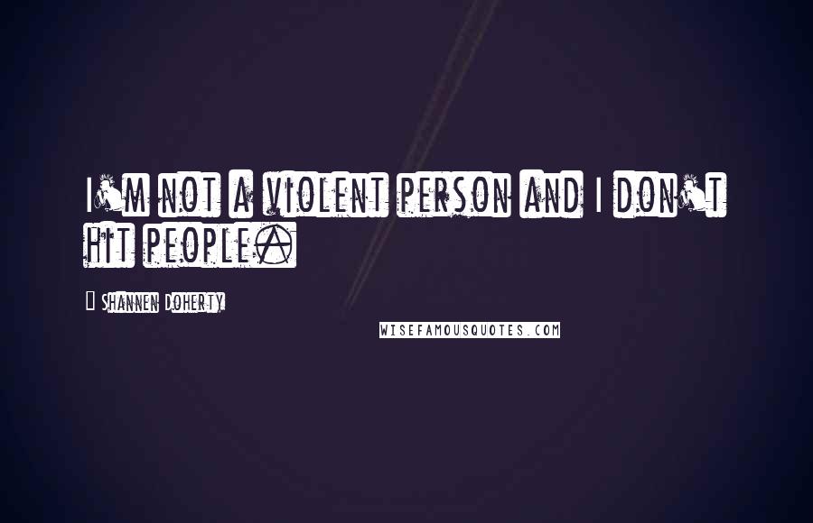 Shannen Doherty quotes: I'm not a violent person and I don't hit people.