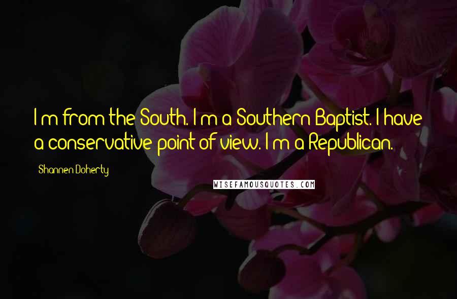 Shannen Doherty quotes: I'm from the South. I'm a Southern Baptist. I have a conservative point of view. I'm a Republican. Shannen Doherty quotes: I'm from the South. I'm a Southern Baptist. I have a conservative point of view. I'm a Republican.