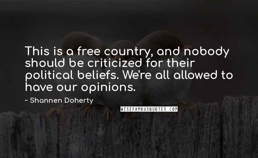 Shannen Doherty quotes: This is a free country, and nobody should be criticized for their political beliefs. We're all allowed to have our opinions. Shannen Doherty quotes: This is a free country, and nobody should be criticized for their political beliefs. We're all allowed to have our opinions.