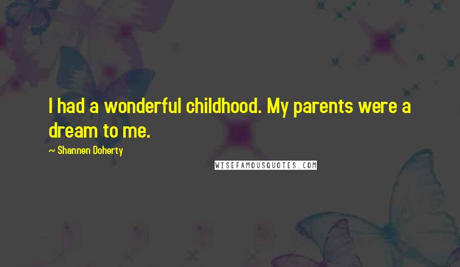 Shannen Doherty quotes: I had a wonderful childhood. My parents were a dream to me.