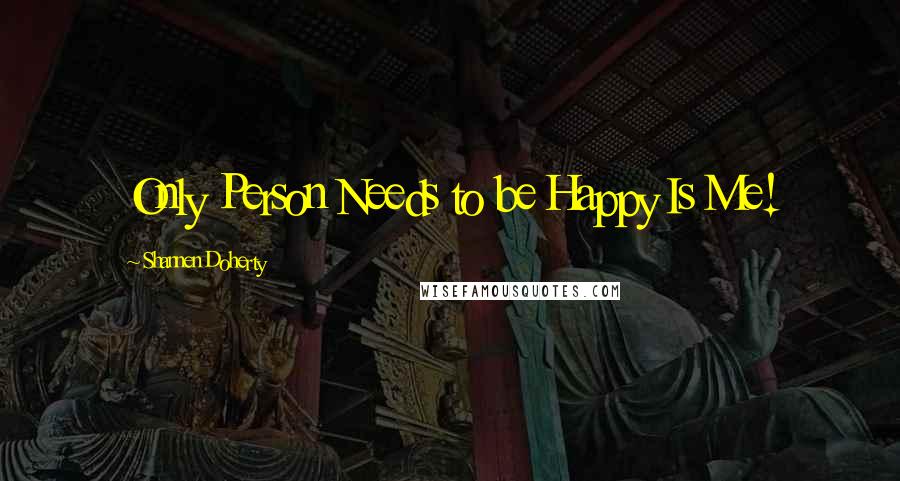 Shannen Doherty quotes: Only Person Needs to be Happy Is Me!