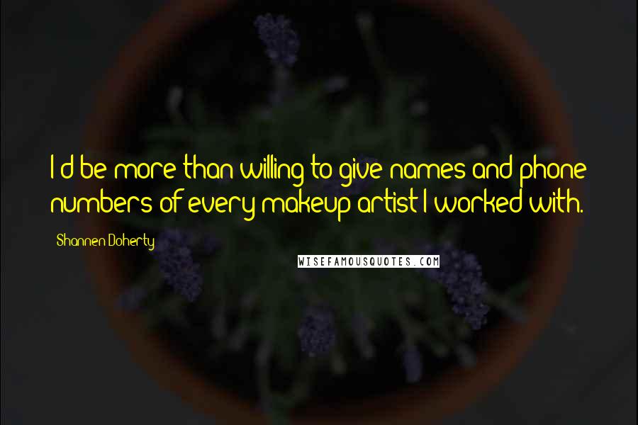 Shannen Doherty quotes: I'd be more than willing to give names and phone numbers of every makeup artist I worked with.