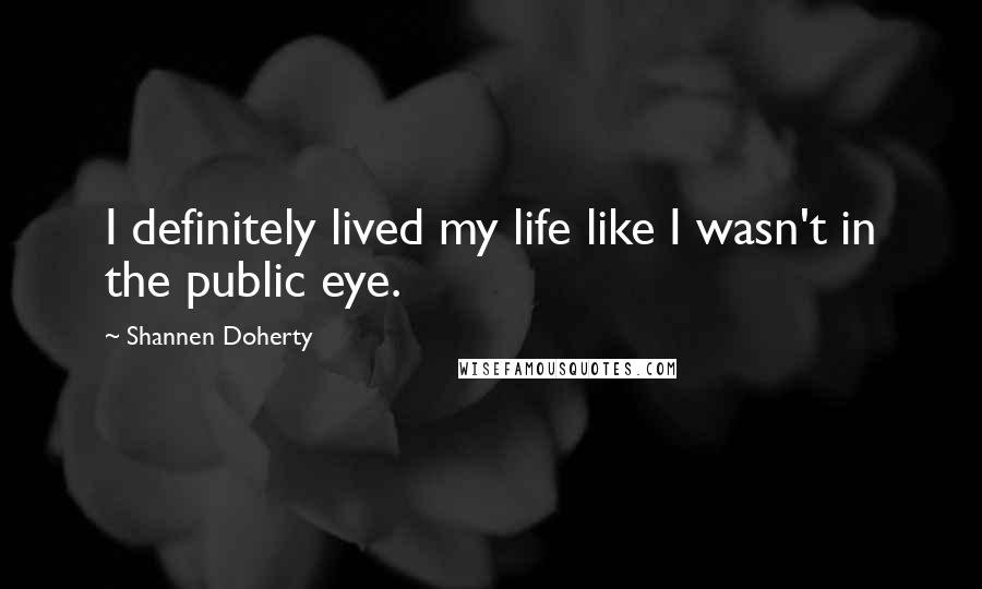 Shannen Doherty quotes: I definitely lived my life like I wasn't in the public eye. Shannen Doherty quotes: I definitely lived my life like I wasn't in the public eye.