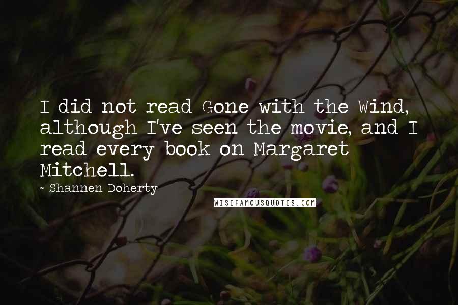 Shannen Doherty quotes: I did not read Gone with the Wind, although I've seen the movie, and I read every book on Margaret Mitchell. Shannen Doherty quotes: I did not read Gone with the Wind, although I've seen the movie, and I read every book on Margaret Mitchell.