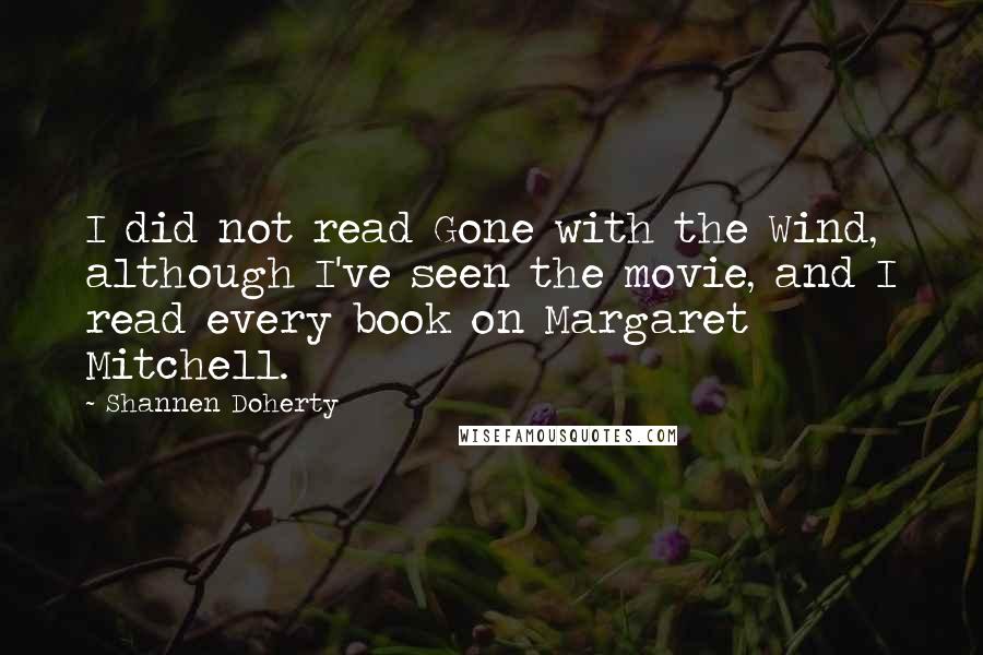 Shannen Doherty quotes: I did not read Gone with the Wind, although I've seen the movie, and I read every book on Margaret Mitchell.