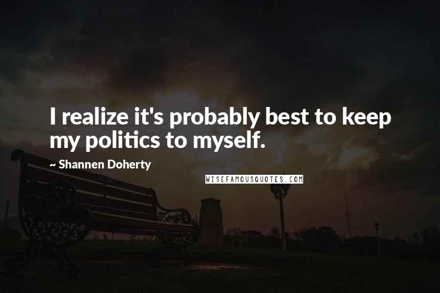 Shannen Doherty quotes: I realize it's probably best to keep my politics to myself. Shannen Doherty quotes: I realize it's probably best to keep my politics to myself.