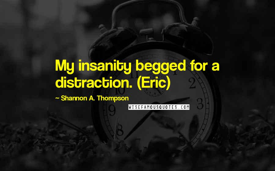 Shannon A. Thompson quotes: My insanity begged for a distraction. (Eric)