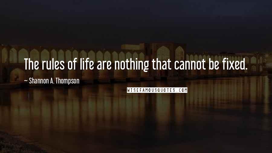 Shannon A. Thompson quotes: The rules of life are nothing that cannot be fixed.