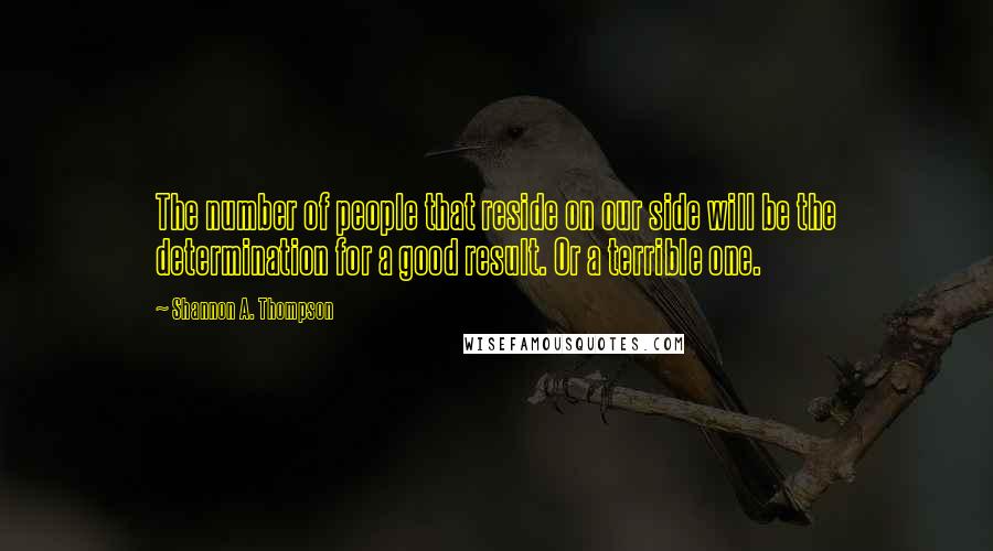 Shannon A. Thompson quotes: The number of people that reside on our side will be the determination for a good result. Or a terrible one.