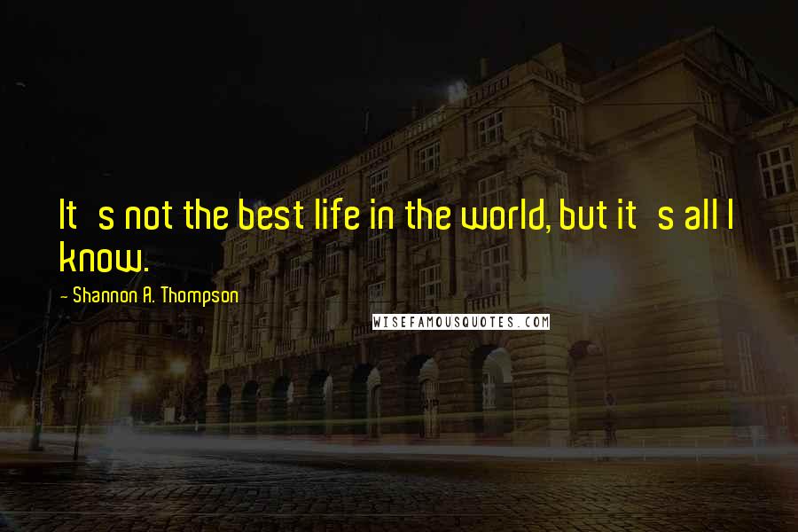 Shannon A. Thompson quotes: It's not the best life in the world, but it's all I know.