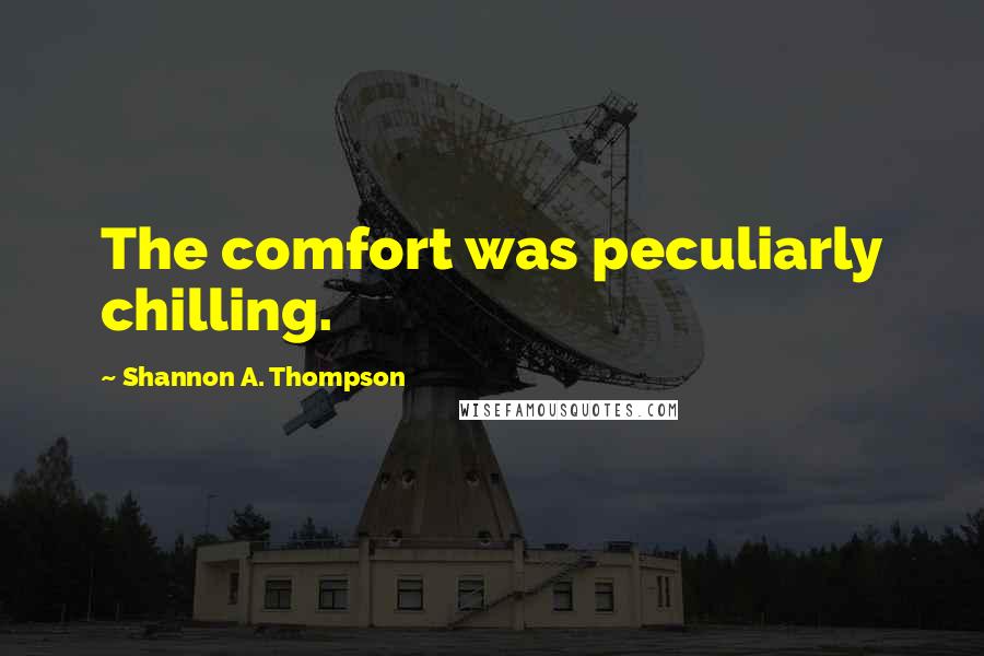 Shannon A. Thompson quotes: The comfort was peculiarly chilling.