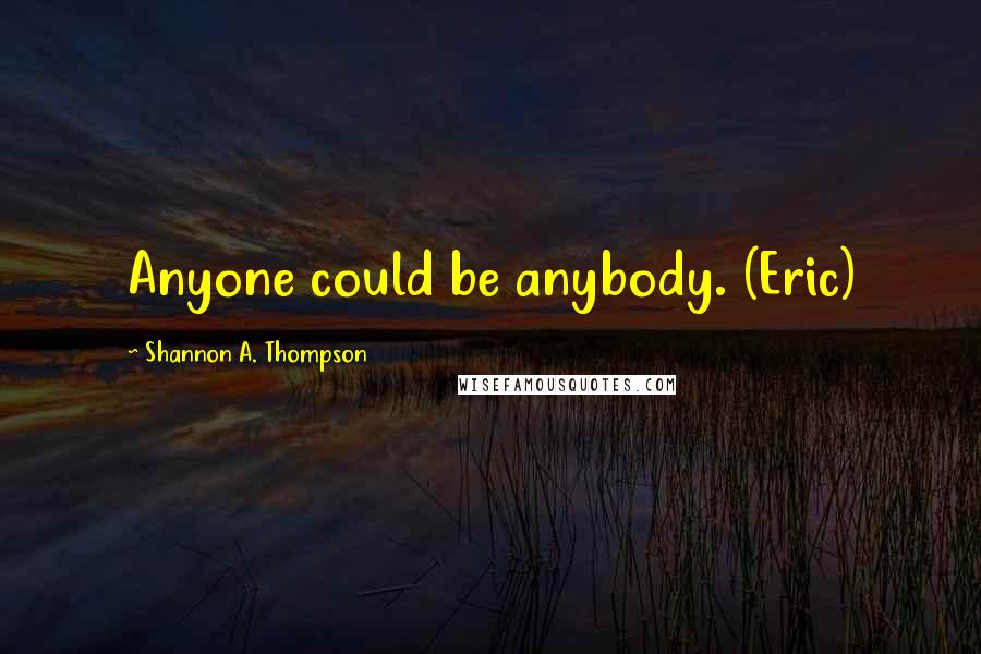 Shannon A. Thompson quotes: Anyone could be anybody. (Eric)