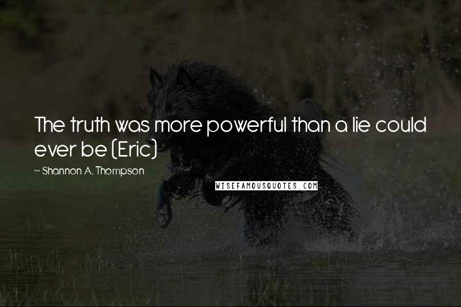 Shannon A. Thompson quotes: The truth was more powerful than a lie could ever be (Eric)