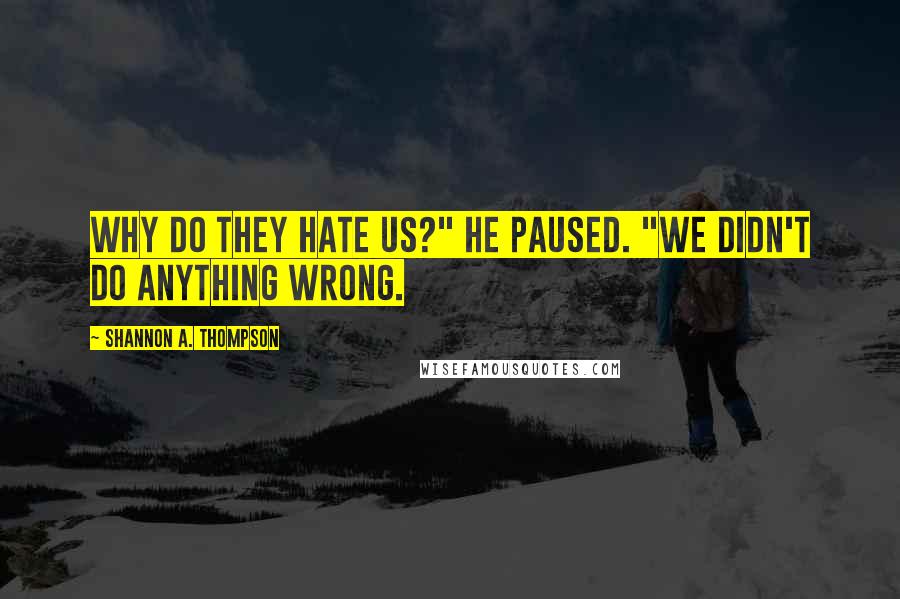 Shannon A. Thompson quotes: Why do they hate us?" He paused. "We didn't do anything wrong.