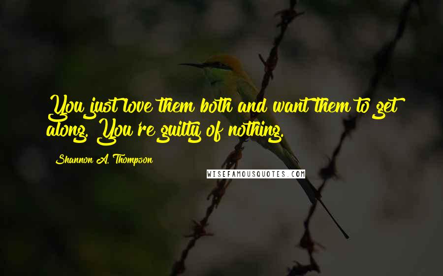 Shannon A. Thompson quotes: You just love them both and want them to get along. You're guilty of nothing.