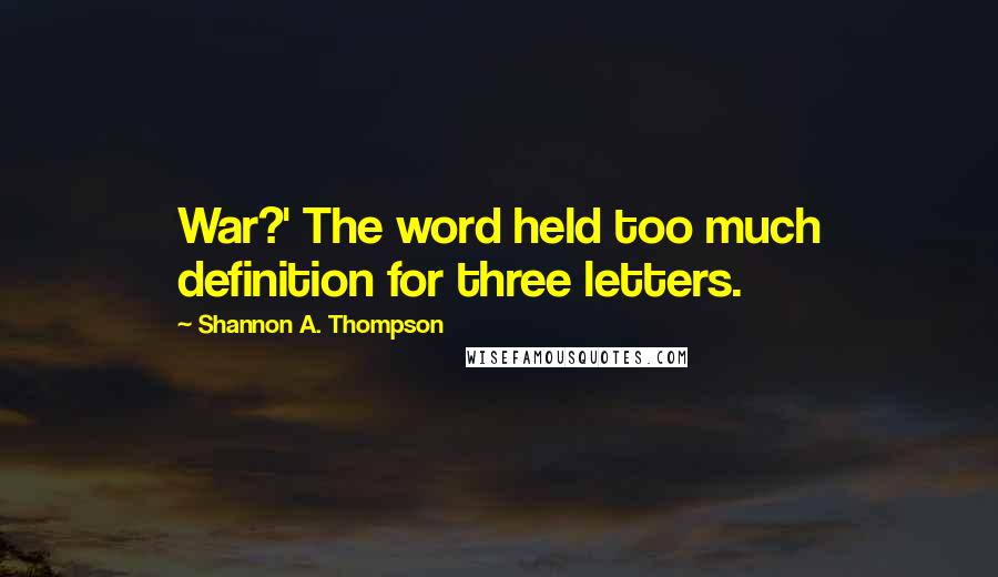 Shannon A. Thompson quotes: War?' The word held too much definition for three letters.