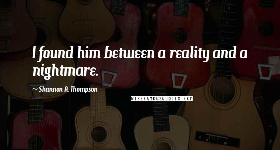 Shannon A. Thompson quotes: I found him between a reality and a nightmare.