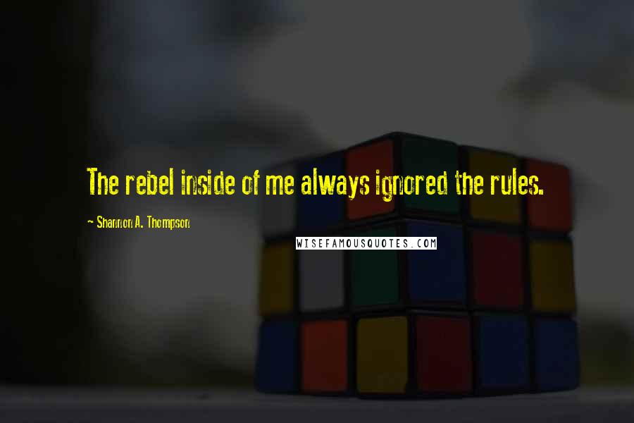 Shannon A. Thompson quotes: The rebel inside of me always ignored the rules.