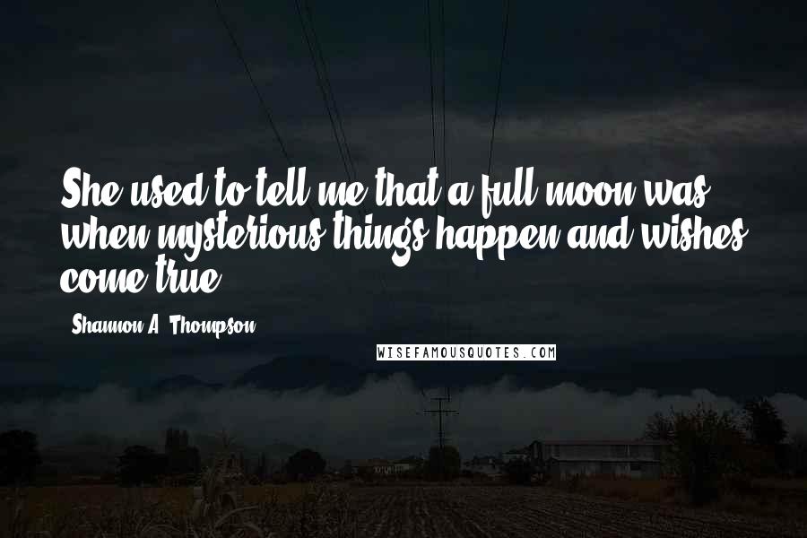 Shannon A. Thompson quotes: She used to tell me that a full moon was when mysterious things happen and wishes come true.