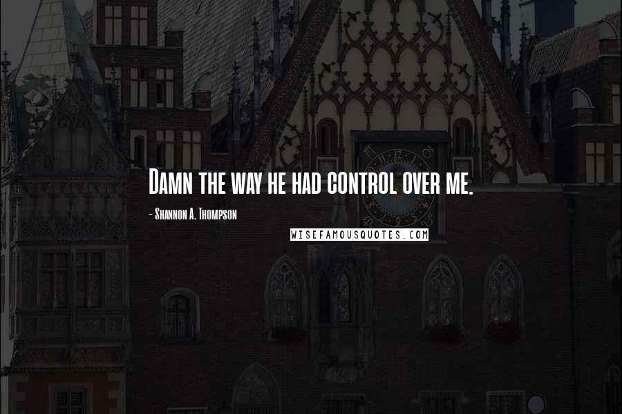 Shannon A. Thompson quotes: Damn the way he had control over me.