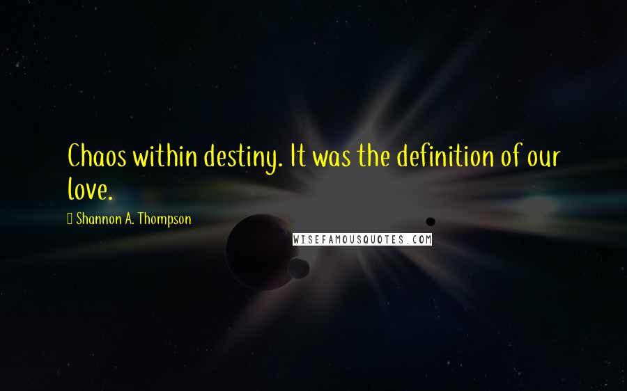 Shannon A. Thompson quotes: Chaos within destiny. It was the definition of our love.