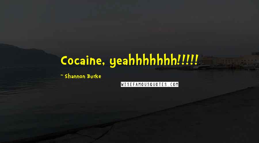 Shannon Burke quotes: Cocaine, yeahhhhhhh!!!!!