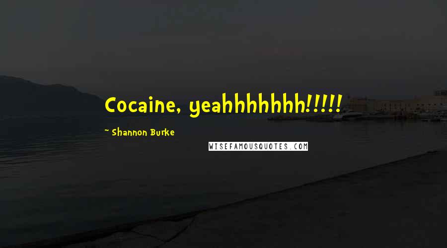 Shannon Burke quotes: Cocaine, yeahhhhhhh!!!!! Shannon Burke quotes: Cocaine, yeahhhhhhh!!!!!