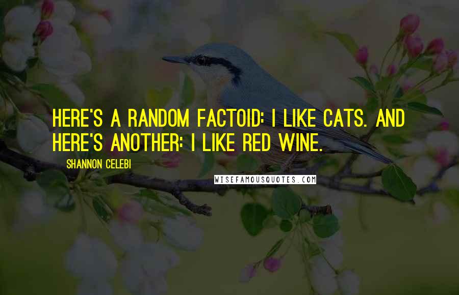 Shannon Celebi quotes: Here's a random factoid: I like cats. And here's another: I like red wine.