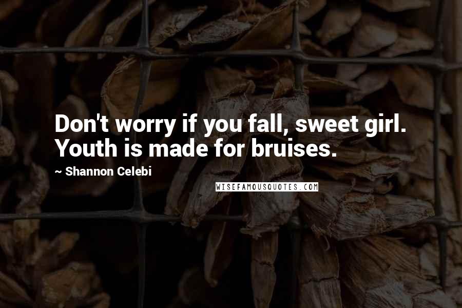 Shannon Celebi quotes: Don't worry if you fall, sweet girl. Youth is made for bruises.
