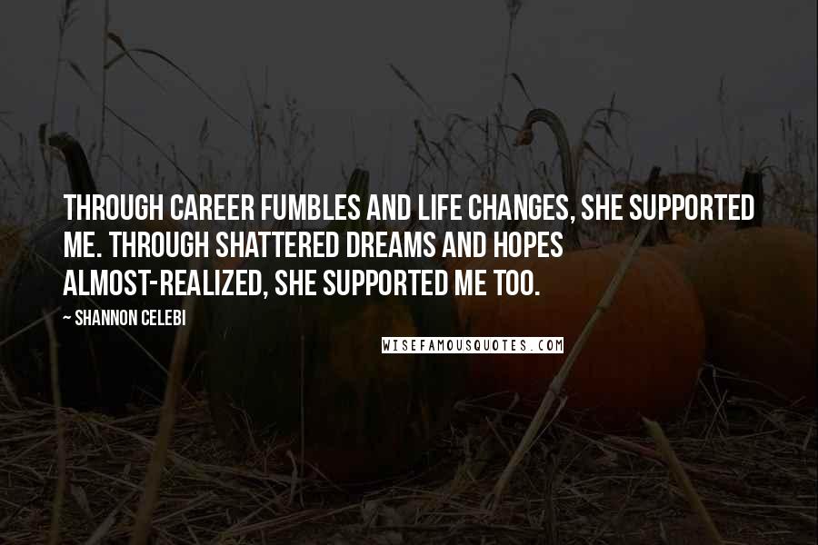 Shannon Celebi quotes: Through career fumbles and life changes, she supported me. Through shattered dreams and hopes almost-realized, she supported me too.