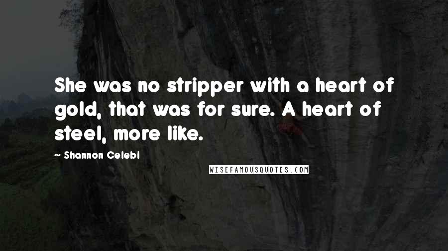 Shannon Celebi quotes: She was no stripper with a heart of gold, that was for sure. A heart of steel, more like.