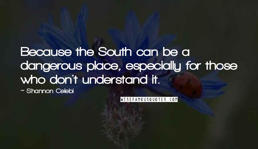 Shannon Celebi quotes: Because the South can be a dangerous place, especially for those who don't understand it.