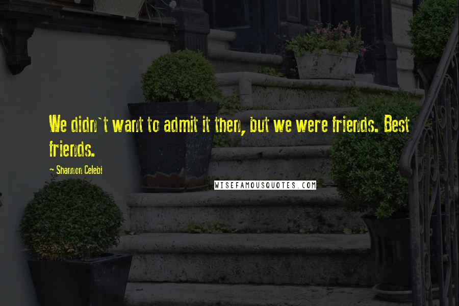 Shannon Celebi quotes: We didn't want to admit it then, but we were friends. Best friends.