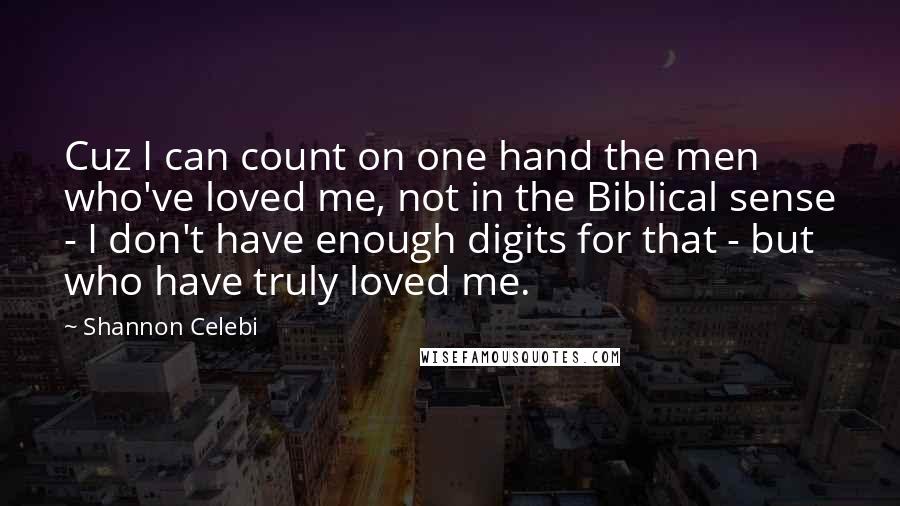 Shannon Celebi quotes: Cuz I can count on one hand the men who've loved me, not in the Biblical sense - I don't have enough digits for that - but who have truly