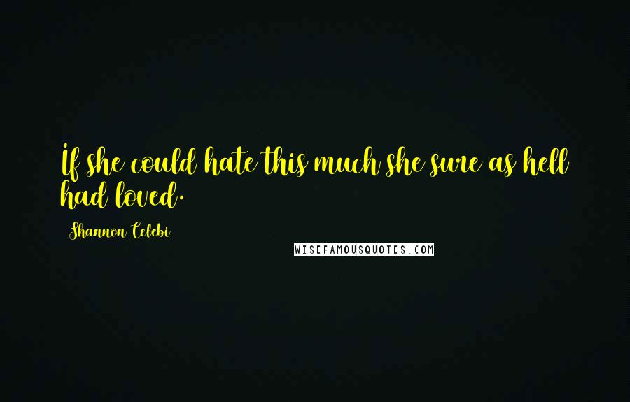 Shannon Celebi quotes: If she could hate this much she sure as hell had loved.