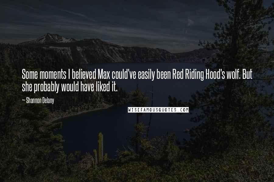 Shannon Delany quotes: Some moments I believed Max could've easily been Red Riding Hood's wolf. But she probably would have liked it.