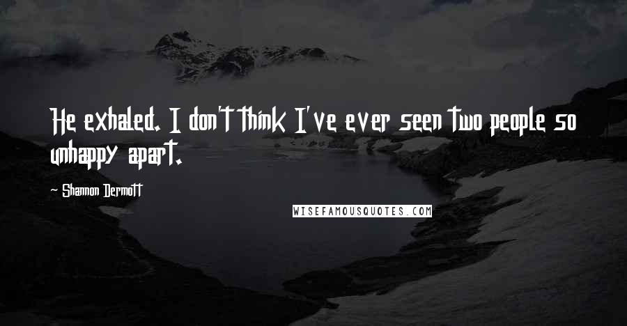 Shannon Dermott quotes: He exhaled. I don't think I've ever seen two people so unhappy apart.