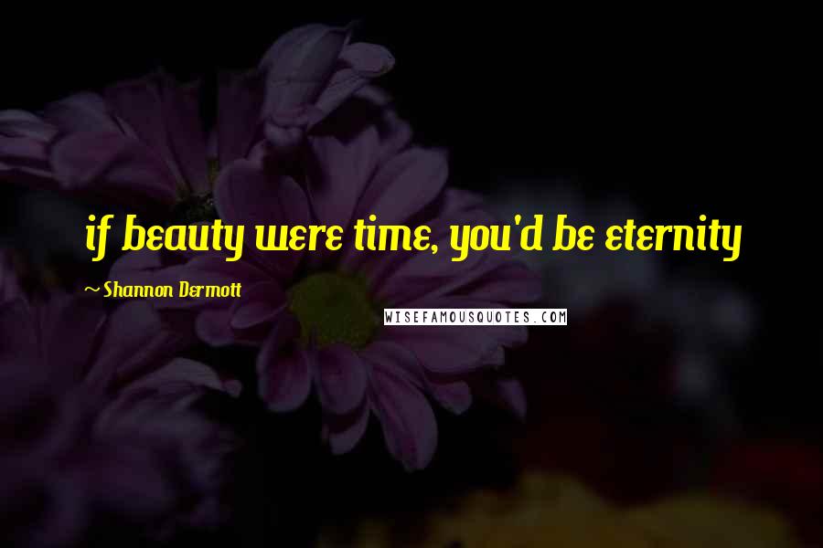 Shannon Dermott quotes: if beauty were time, you'd be eternity