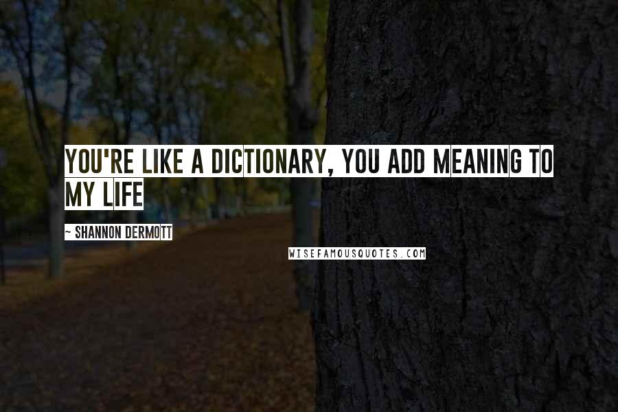 Shannon Dermott quotes: You're like a dictionary, you add meaning to my life