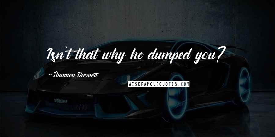 Shannon Dermott quotes: Isn't that why he dumped you?